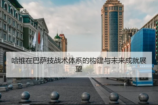 哈维在巴萨技战术体系的构建与未来成就展望